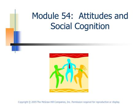 Copyright © 2005 The McGraw-Hill Companies, Inc. Permission required for reproduction or display. Module 54: Attitudes and Social Cognition.