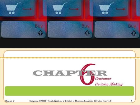 Chapter 5Copyright ©2008 by South-Western, a division of Thomson Learning. All rights reserved 1 6 CHAPTER Consumer Decision Making.