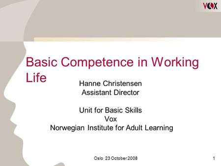 Oslo 23 October 20081 Basic Competence in Working Life Hanne Christensen Assistant Director Unit for Basic Skills Vox Norwegian Institute for Adult Learning.