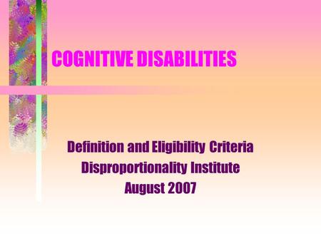 COGNITIVE DISABILITIES Definition and Eligibility Criteria Disproportionality Institute August 2007.
