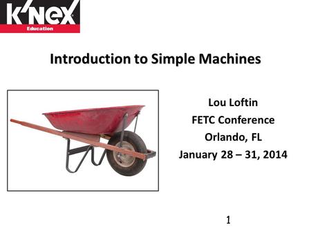 Introduction to Simple Machines Lou Loftin FETC Conference Orlando, FL January 28 – 31, 2014 1.