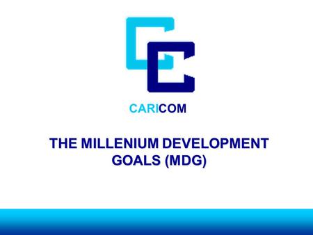 CARICOM THE MILLENIUM DEVELOPMENT GOALS (MDG). CARICOM BACKGROUNDBACKGROUND ► GOALS AND TARGETS WHICH ARE: TIME- BOUND AND MEASUREABLE BOUND AND MEASUREABLE.