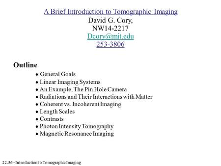 22.56 - Introduction to Tomographic Imaging A Brief Introduction to Tomographic Imaging David G. Cory, NW14-2217 253-3806 Outline  General.