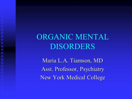 ORGANIC MENTAL DISORDERS Maria L.A. Tiamson, MD Asst. Professor, Psychiatry New York Medical College.