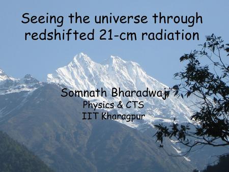 Seeing the universe through redshifted 21-cm radiation Somnath Bharadwaj Physics & CTS IIT Kharagpur.