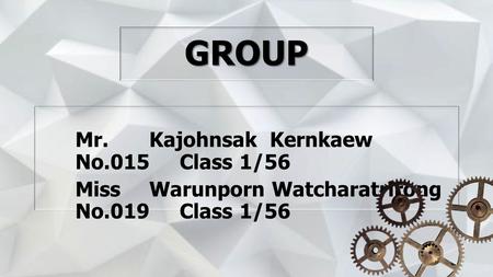 GROUP Mr. Kajohnsak Kernkaew No.015 Class 1/56 Miss Warunporn Watcharatrirong No.019 Class 1/56.