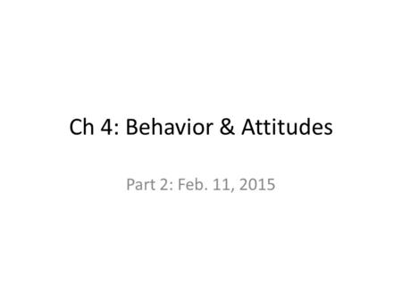 Ch 4: Behavior & Attitudes Part 2: Feb. 11, 2015.