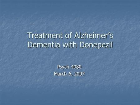 Treatment of Alzheimer’s Dementia with Donepezil Psych 4080 March 6, 2007.
