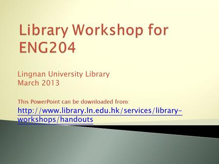 Lingnan University Library March 2013 This PowerPoint can be downloaded from:  workshops/handouts.
