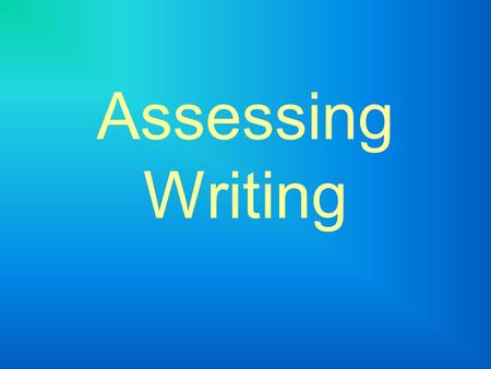 Assessing Writing. Questions to Consider A - Why do we carry out assessments? B – Who are the results of our assessments for? C – How does assessment.