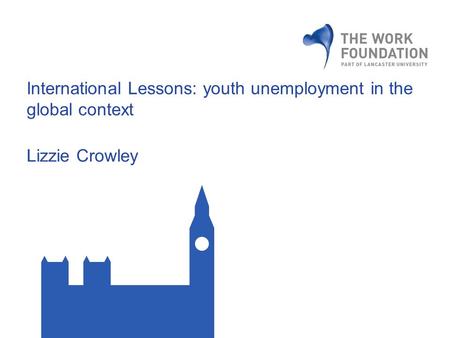 International Lessons: youth unemployment in the global context Lizzie Crowley.