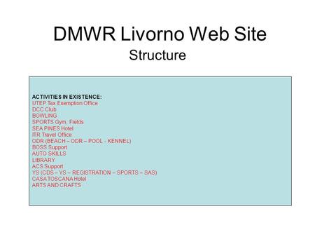 DMWR Livorno Web Site Structure ACTIVITIES IN EXISTENCE: UTEP Tax Exemption Office DCC Club BOWLING SPORTS Gym, Fields SEA PINES Hotel ITR Travel Office.