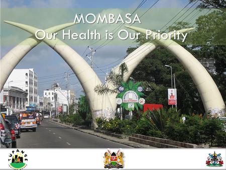MOMBASA Our Health is Our Priority. Mombasa’s population has almost quadrupled in 40 years, adding more than a quarter million people in the last ten.