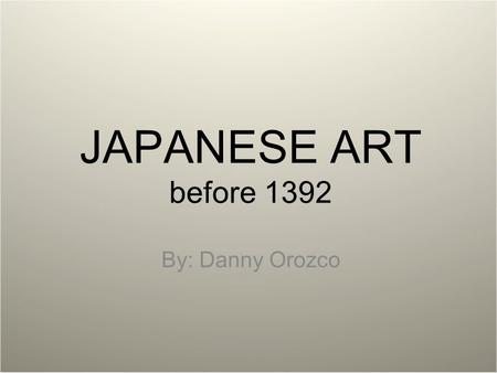 JAPANESE ART before 1392 By: Danny Orozco.