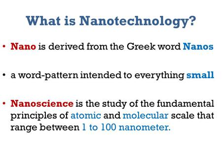 What is Nanotechnology? Nano is derived from the Greek word Nanos a word-pattern intended to everything small Nanoscience is the study of the fundamental.