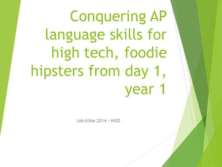 Conquering AP language skills for high tech, foodie hipsters from day 1, year 1 Job Alike 2014 - HISD.