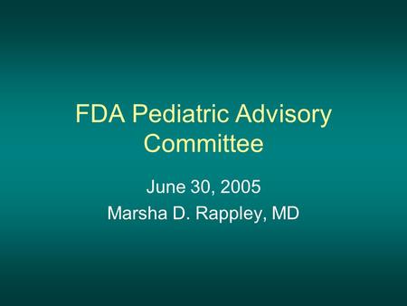 FDA Pediatric Advisory Committee June 30, 2005 Marsha D. Rappley, MD.