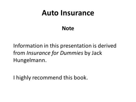 Auto Insurance Note Information in this presentation is derived from Insurance for Dummies by Jack Hungelmann. I highly recommend this book.