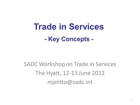 SADC Workshop on Trade in Services The Hyatt, 12-13 June 2012 1 Trade in Services - Key Concepts -