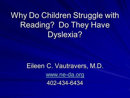 Why Do Children Struggle with Reading? Do They Have Dyslexia? Eileen C. Vautravers, M.D. www.ne-da.org 402-434-6434.