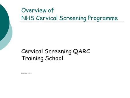 Overview of NHS Cervical Screening Programme Cervical Screening QARC Training School October 2012.