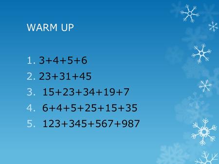 WARM UP 1.3+4+5+6 2.23+31+45 3. 15+23+34+19+7 4. 6+4+5+25+15+35 5. 123+345+567+987.