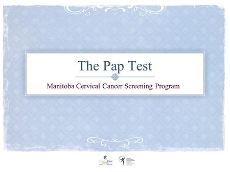 The Pap Test Manitoba Cervical Cancer Screening Program.