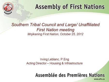 Southern Tribal Council and Large/ Unaffiliated First Nation meeting Mnjikaning First Nation, October 25, 2012 Irving Leblanc, P.Eng Acting Director –