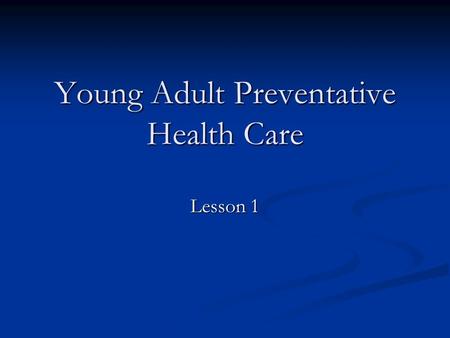 Young Adult Preventative Health Care Lesson 1. Preventive health care Health care one would obtain to prevent illness and disease. One would also use.