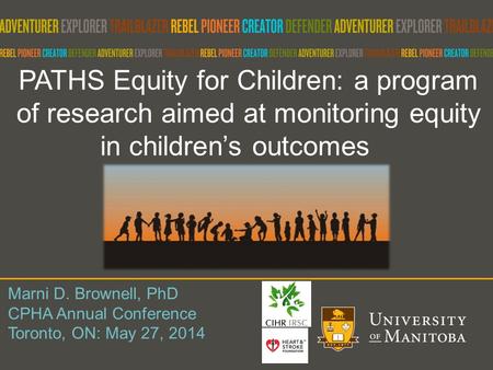 PATHS Equity for Children: a program of research aimed at monitoring equity in children’s outcomes Marni D. Brownell, PhD CPHA Annual Conference Toronto,