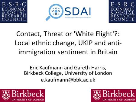 Contact, Threat or 'White Flight'?: Local ethnic change, UKIP and anti- immigration sentiment in Britain Eric Kaufmann and Gareth Harris, Birkbeck College,