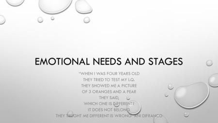 EMOTIONAL NEEDS AND STAGES “WHEN I WAS FOUR YEARS OLD THEY TRIED TO TEST MY I.Q. THEY SHOWED ME A PICTURE OF 3 ORANGES AND A PEAR THEY SAID, WHICH ONE.