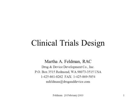 Feldman 20 February 20031 Clinical Trials Design Martha A. Feldman, RAC Drug & Device Development Co., Inc. P.O. Box 3515 Redmond, WA 98073-3515 USA 1-425-861-8262.