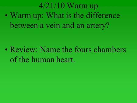 4/21/10 Warm up Warm up: What is the difference between a vein and an artery? Review: Name the fours chambers of the human heart.