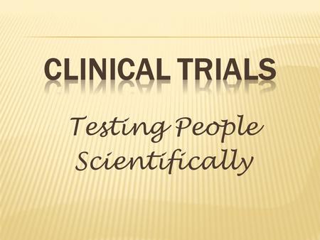 Testing People Scientifically.  Clinical trials are research studies in which people help doctors and researchers find ways to improve health care. Each.