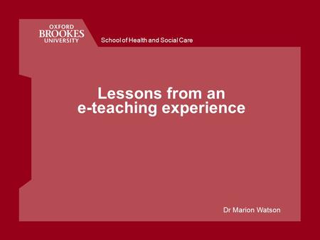 School of Health and Social Care Lessons from an e-teaching experience Dr Marion Watson.