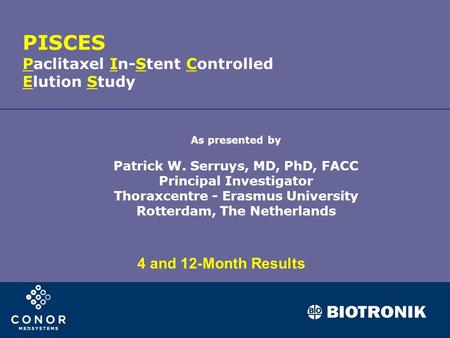 As presented by Patrick W. Serruys, MD, PhD, FACC Principal Investigator Thoraxcentre - Erasmus University Rotterdam, The Netherlands PISCES Paclitaxel.