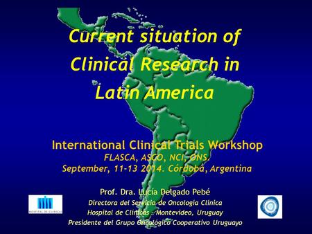 Current situation of Clinical Research in Latin America International Clinical Trials Workshop FLASCA, ASCO, NCI, ONS. September, 11-13 2014. Córdoba,