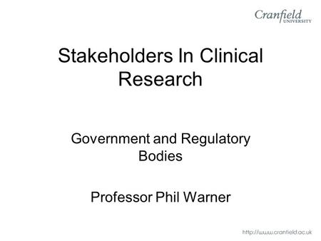 Stakeholders In Clinical Research Government and Regulatory Bodies Professor Phil Warner.