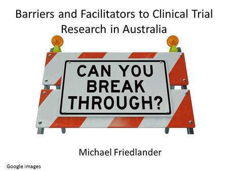 Barriers and Facilitators to Clinical Trial Research in Australia Google images Michael Friedlander.