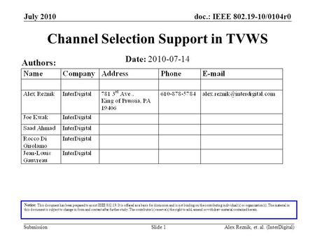 Doc.: IEEE 802.19-10/0104r0 Submission July 2010 Alex Reznik, et. al. (InterDigital)Slide 1 Channel Selection Support in TVWS Date: 2010-07-14 Authors: