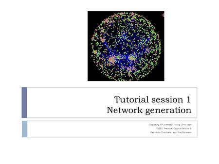 Tutorial session 1 Network generation Exploring PPI networks using Cytoscape EMBO Practical Course Session 8 Nadezhda Doncheva and Piet Molenaar.