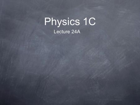 Physics 1C Lecture 24A.