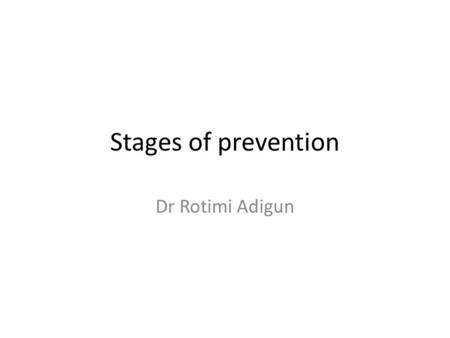 Stages of prevention Dr Rotimi Adigun. Primordial Primary Secondary Tertiary.
