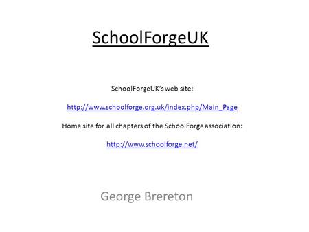 SchoolForgeUK George Brereton SchoolForgeUK’s web site:  Home site for all chapters of the SchoolForge.