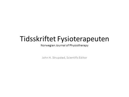 Tidsskriftet Fysioterapeuten Norwegian Journal of Physiotherapy John H. Strupstad, Scientific Editor.
