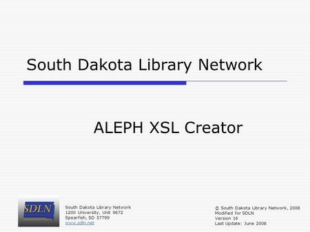South Dakota Library Network ALEPH XSL Creator © South Dakota Library Network, 2008 Modified for SDLN Version 16 Last Update: June 2008 South Dakota Library.