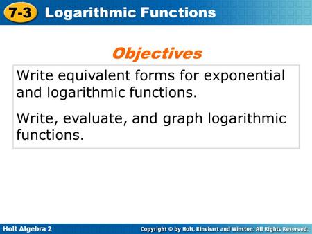 Objectives Write equivalent forms for exponential and logarithmic functions. Write, evaluate, and graph logarithmic functions.