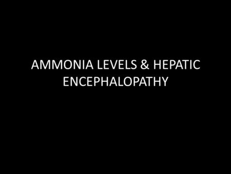 AMMONIA LEVELS & HEPATIC ENCEPHALOPATHY