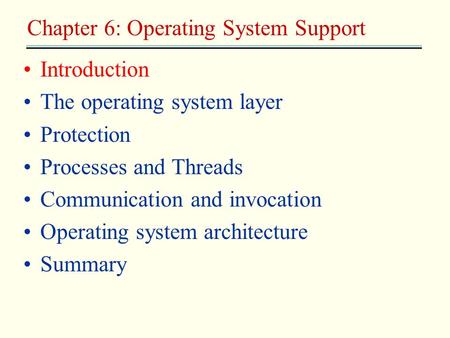 Introduction The operating system layer Protection Processes and Threads Communication and invocation Operating system architecture Summary Chapter 6: